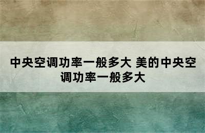 中央空调功率一般多大 美的中央空调功率一般多大